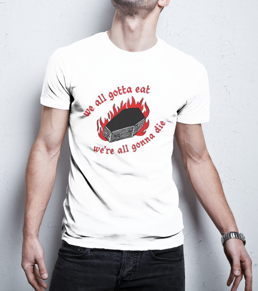 We All Gotta Eat We're All Gonna Die Coffin Flames T-Shirt