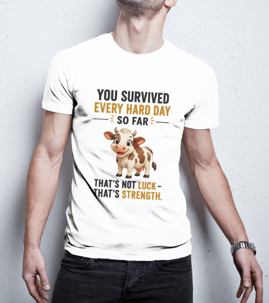 You Survived Every Hard Day So Far That's Not Luck That's Strength Cow T-Shirt