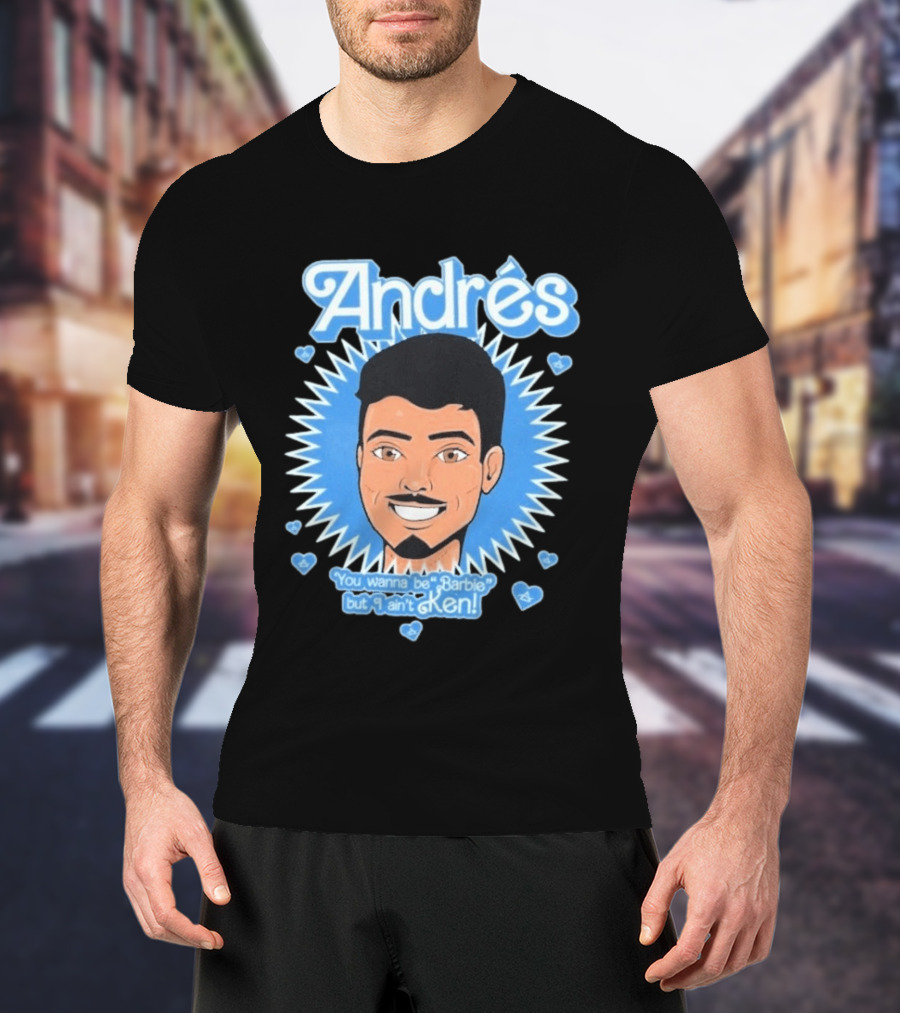Andrés You Wanna Be Barbie But I Ain't Ken T-Shirt