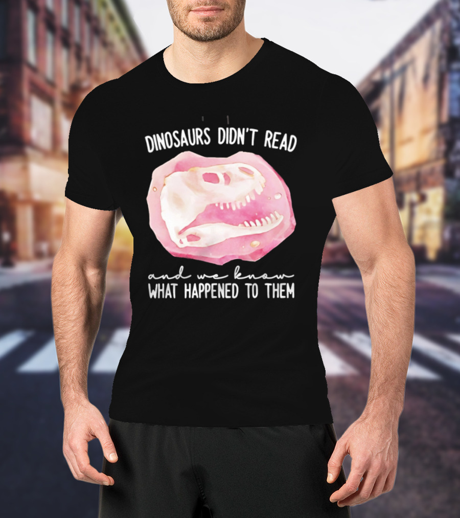 Dinosaurs Didn't Read And We Know What Happened To Them Skull T-Shirt
