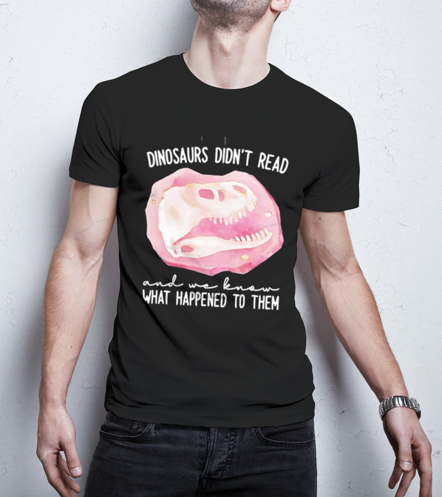 Dinosaurs Didn't Read And We Know What Happened To Them Skull T-Shirt