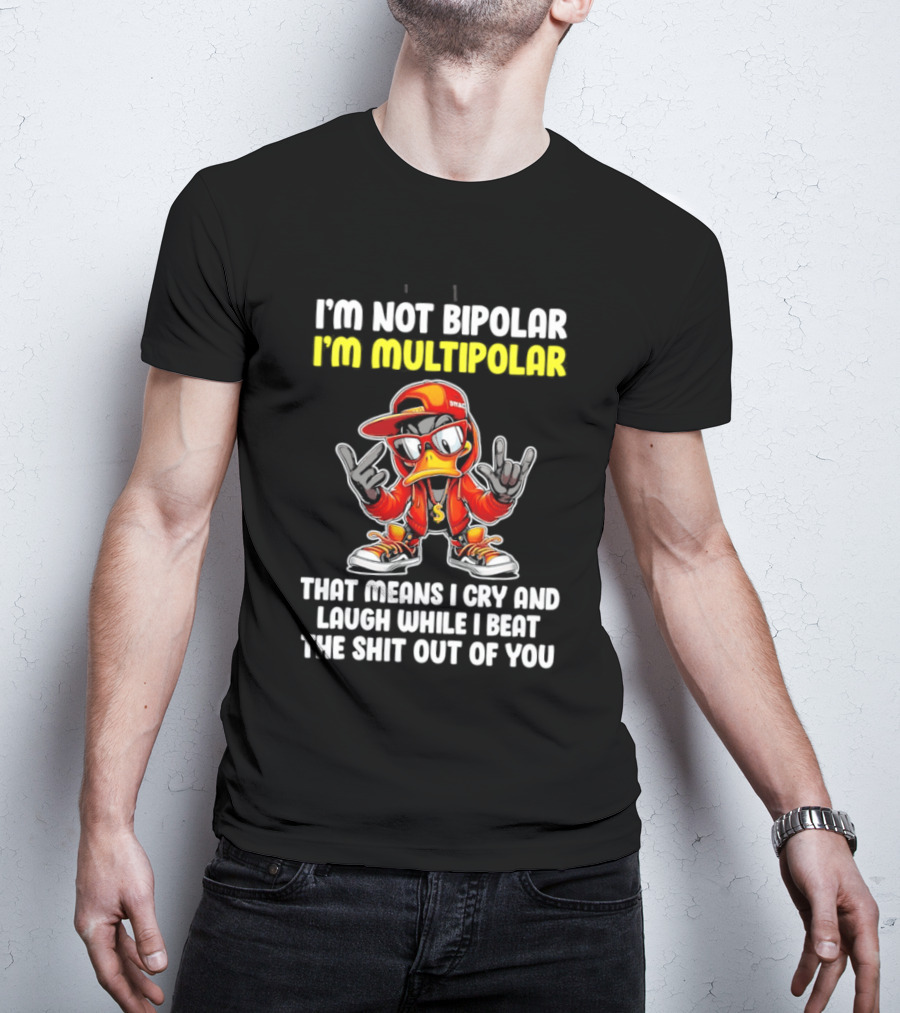 I'm Not Bipolar I'm Multipolar Cry Laugh Beat You Duck T-Shirt
