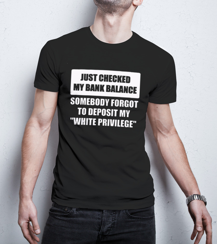 Just Checked My Bank Balance Somebody Forgot To Deposit My White Privilege T-Shirt