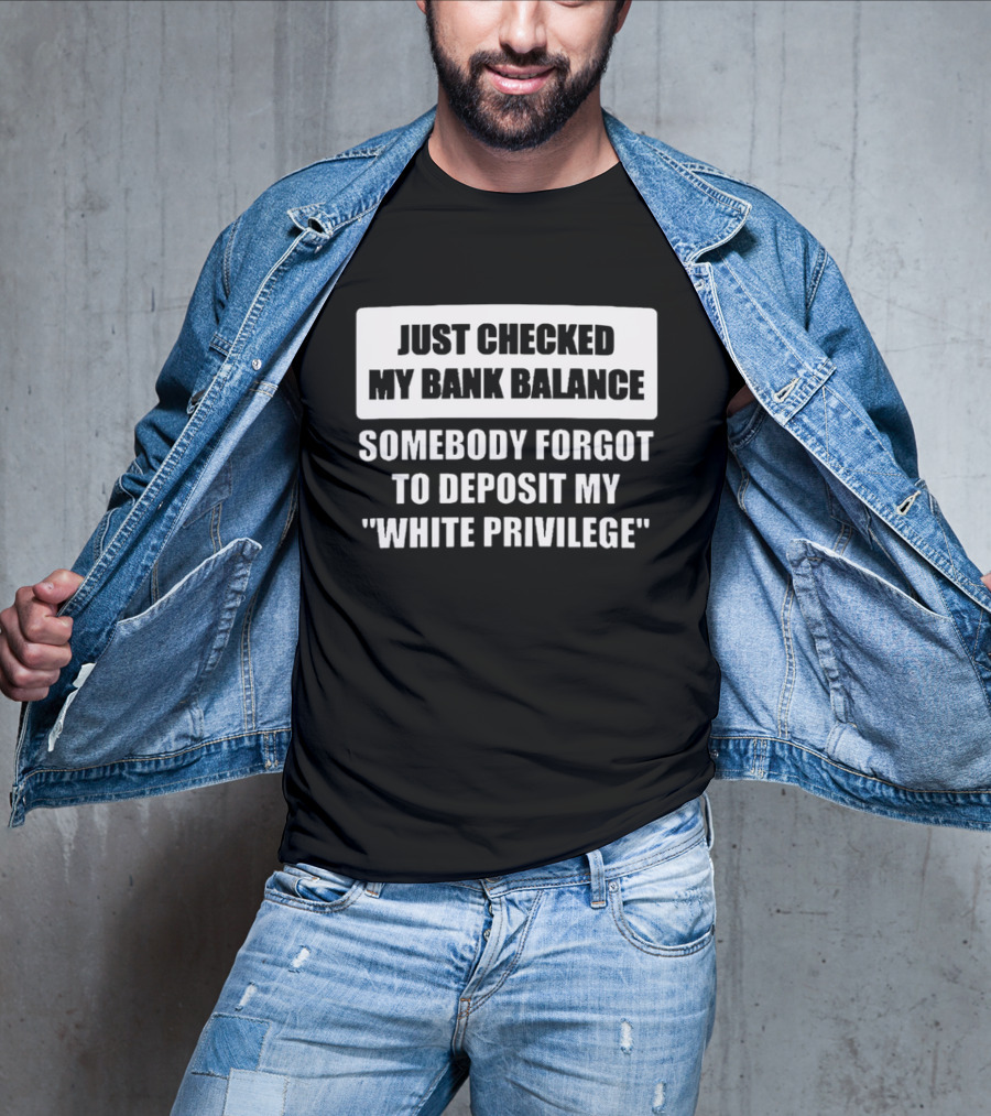 Just Checked My Bank Balance Somebody Forgot To Deposit My White Privilege T-Shirt