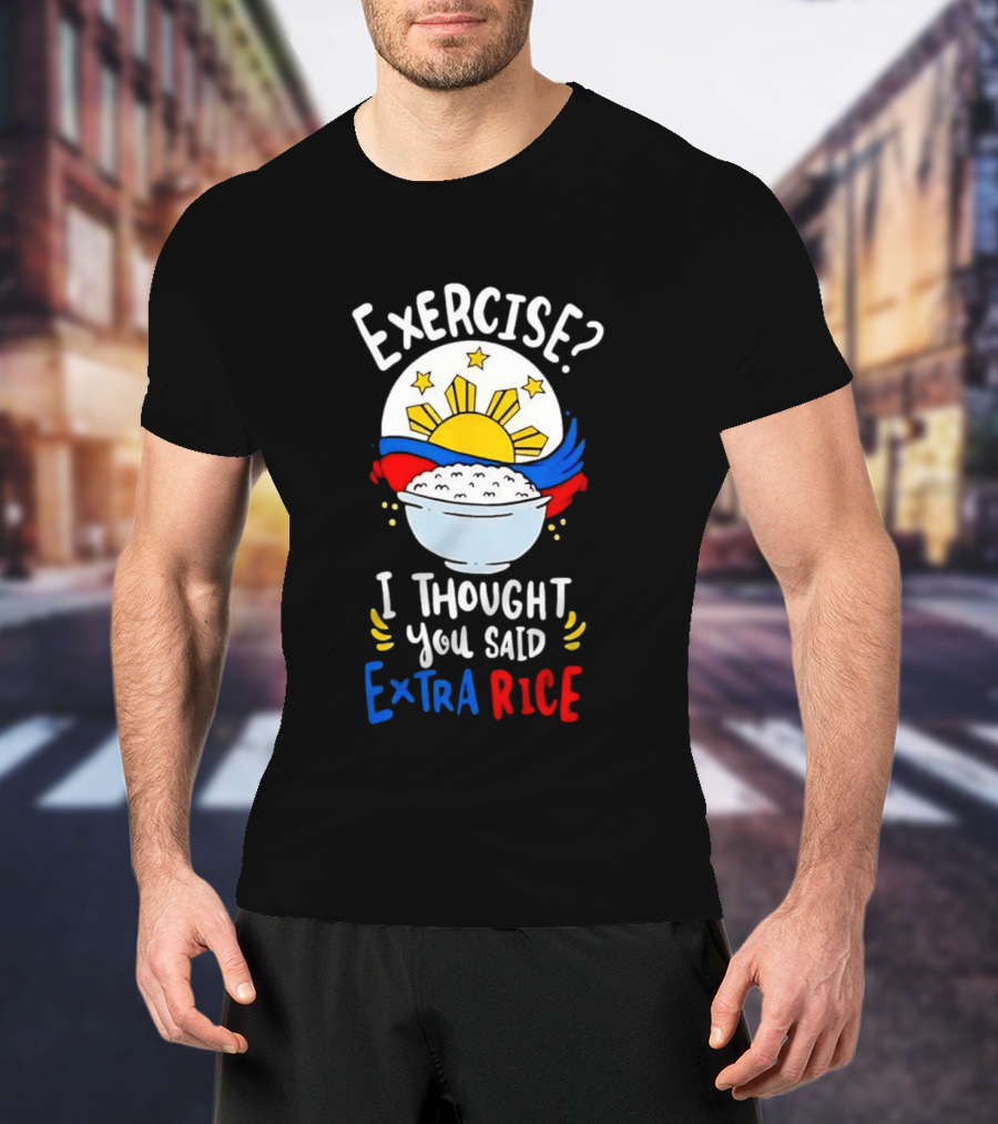 Exercise I Thought You Said Extra Rice Filipino Flag Sun Humor T-Shirt