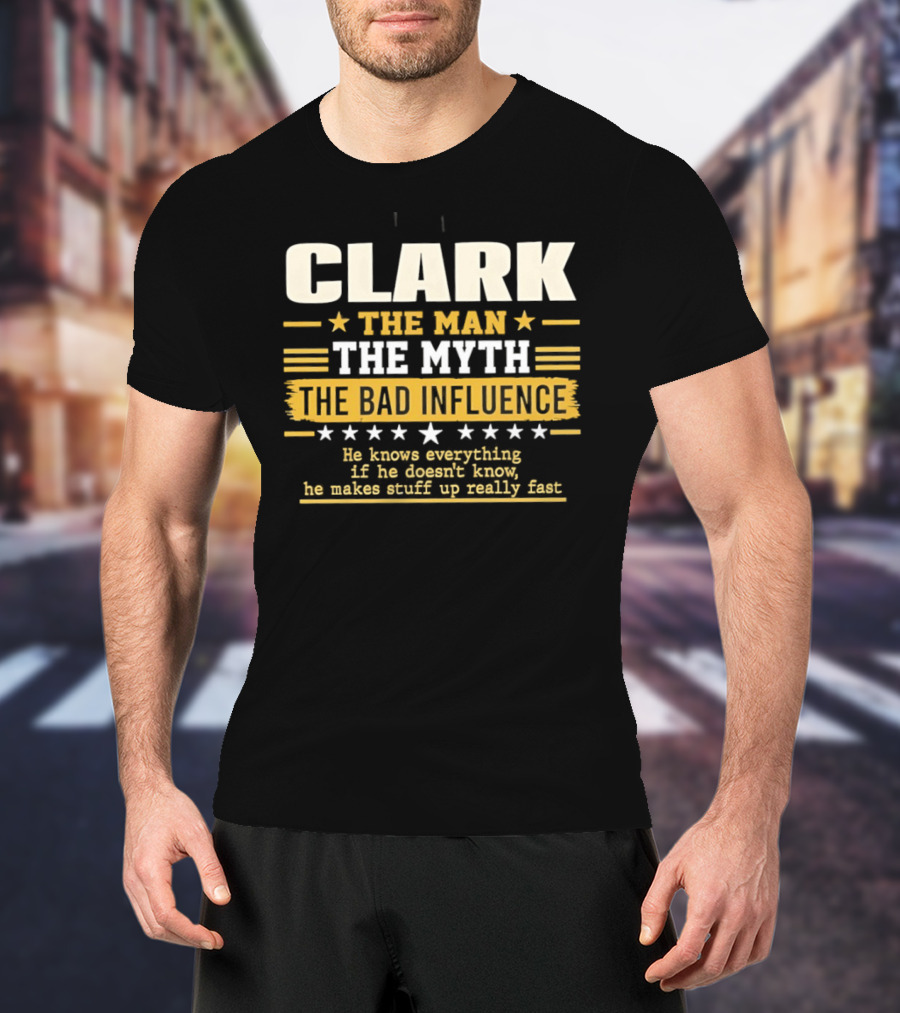 Clark The Man The Myth The Bad Influence He Knows Everything Makes Stuff Up Fast T-Shirt