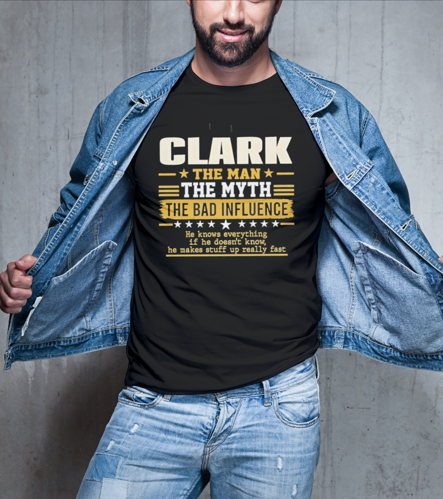 Clark The Man The Myth The Bad Influence He Knows Everything Makes Stuff Up Fast T-Shirt