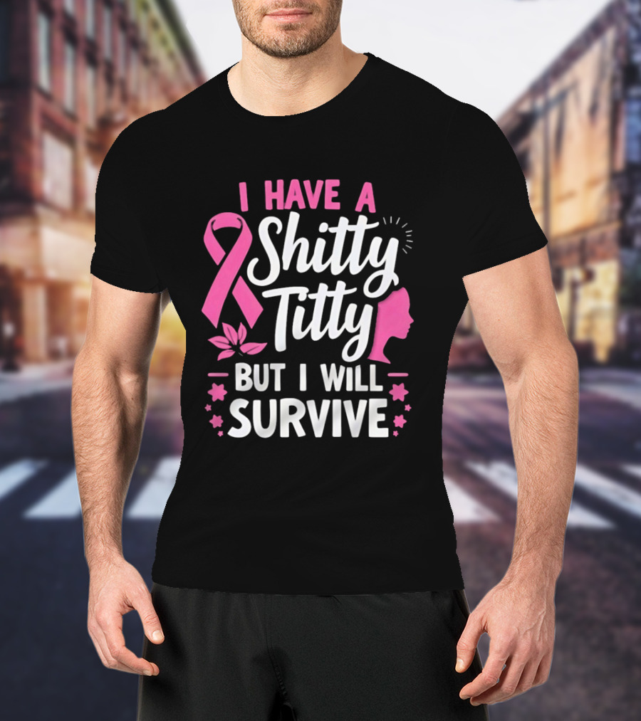 I Have A Shitty Titty But I Will Survive Breast Cancer Awareness Ribbon And Pink Woman T-Shirt