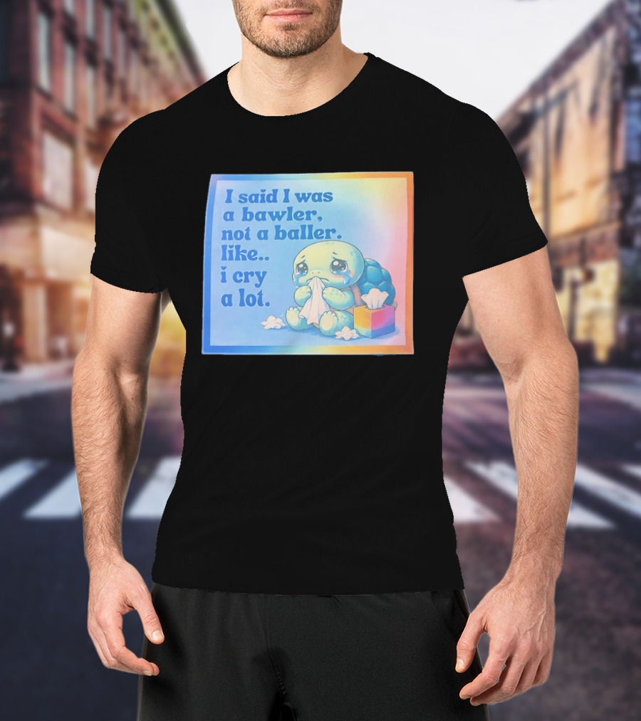 I Said I Was A Bawler Not A Baller Like I Cry A Lot Tearful Turtle T-Shirt