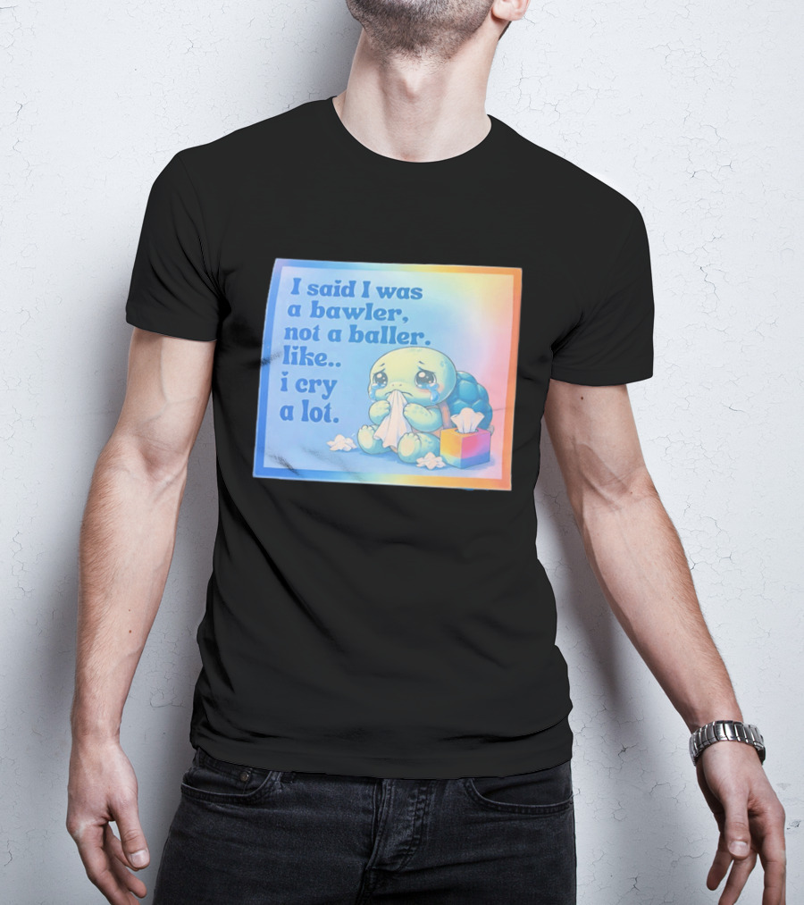 I Said I Was A Bawler Not A Baller Like I Cry A Lot Tearful Turtle T-Shirt