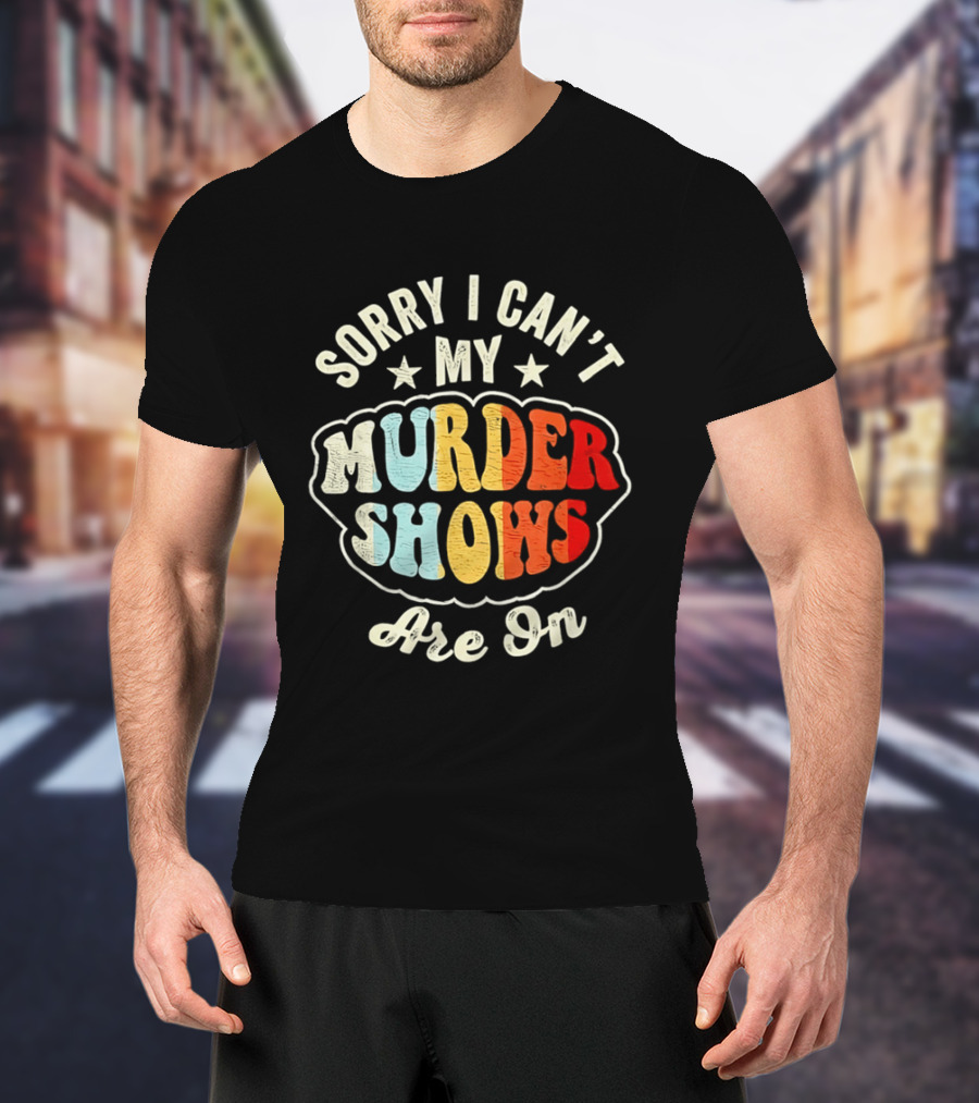 Sorry I Can't My Murder Shows Are On T-Shirt