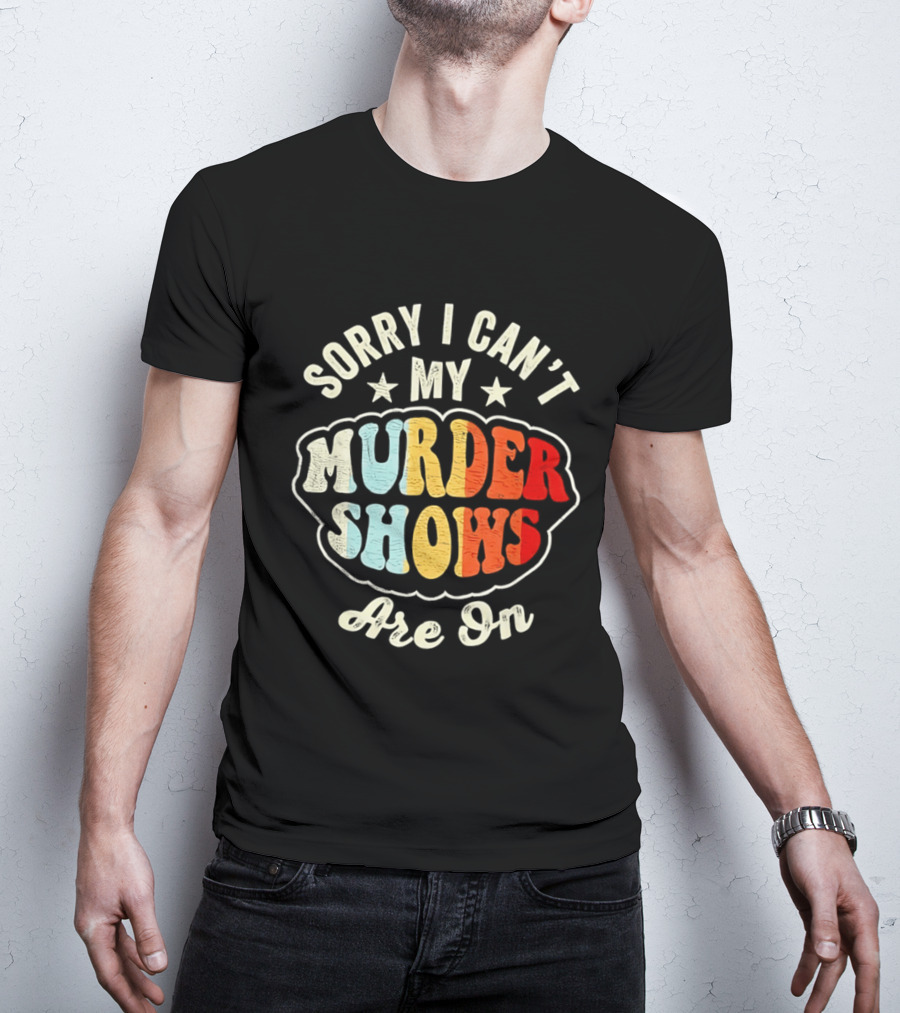 Sorry I Can't My Murder Shows Are On T-Shirt