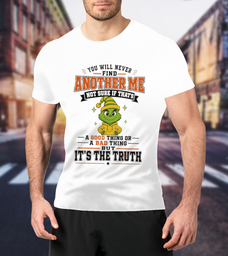 You Will Never Find Another Me Grinch Not Sure If That's A Good Thing Or A Bad Thing But It's The Truth T-Shirt