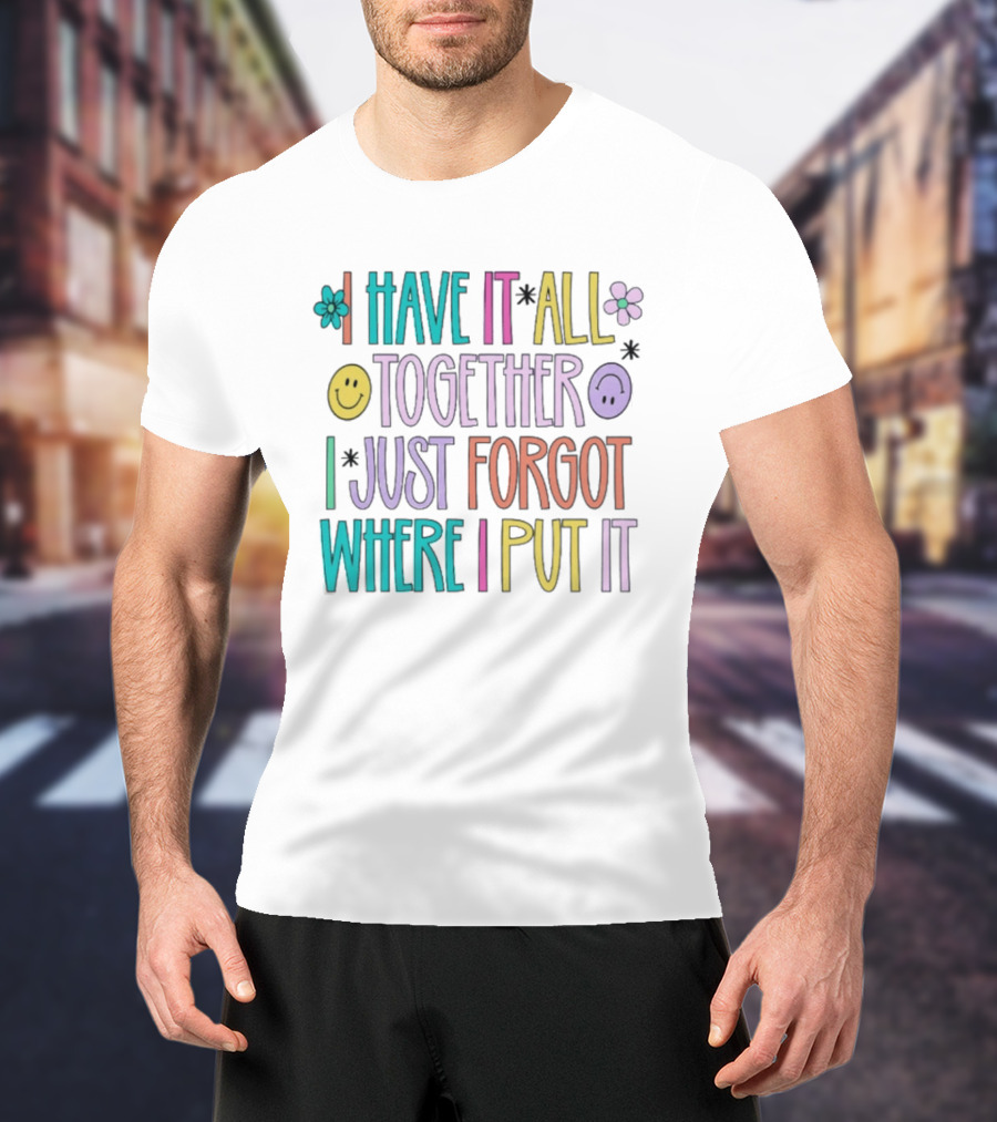 Have It All Together Forgot Where I Put It Floral Smiley Faces T-Shirt