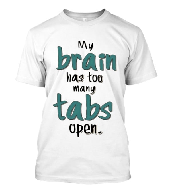 My Brain Has Too Many Tabs Open T-Shirt