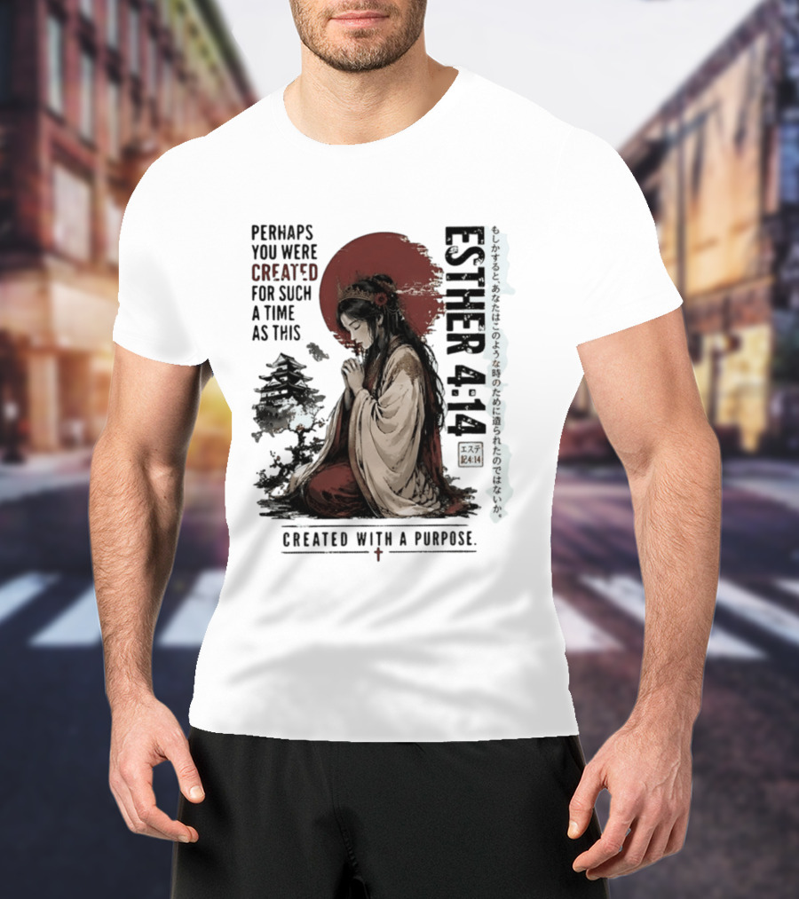 Esther 4:14 Perhaps You Were Created For Such A Time As This Created With A Purpose T-Shirt