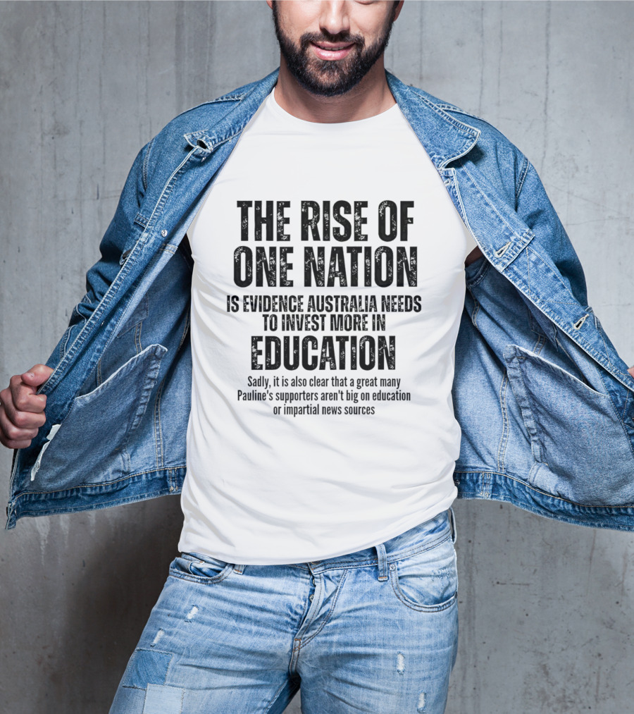 The Rise Of One Nation Is Evidence Australia Needs Education Investment Paulines Support Implies Lack Of Education Or Impartial News Sources T-Shirt