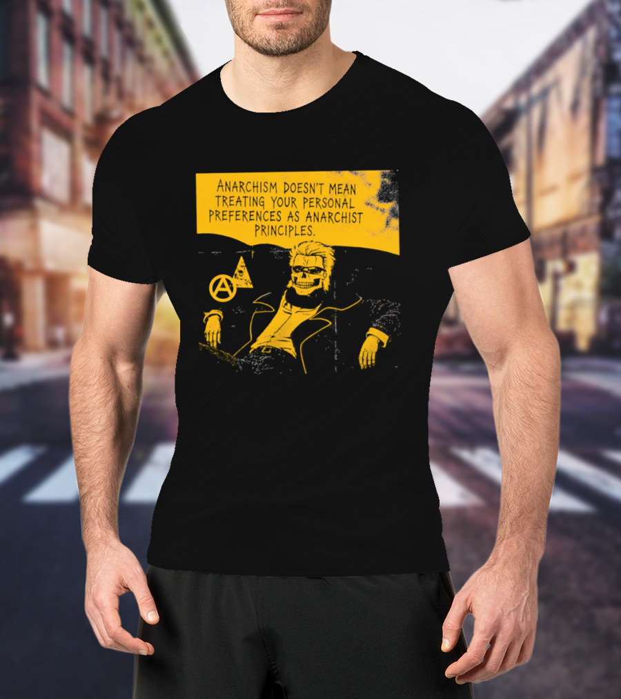 Anarchism Doesnt Mean Treating Your Personal Preferences As Anarchist Principles T-Shirt