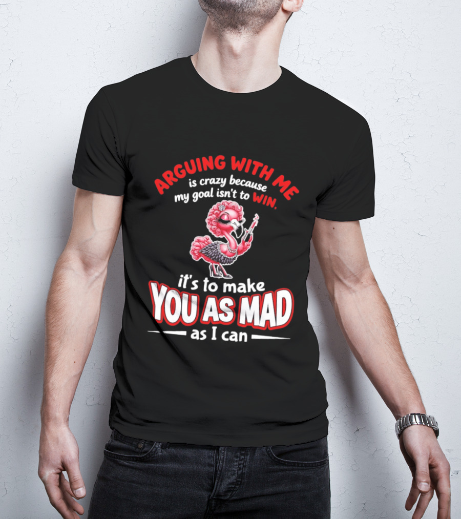 Arguing With Me Is Crazy Flamingo Make You As Mad As I Can T-Shirt