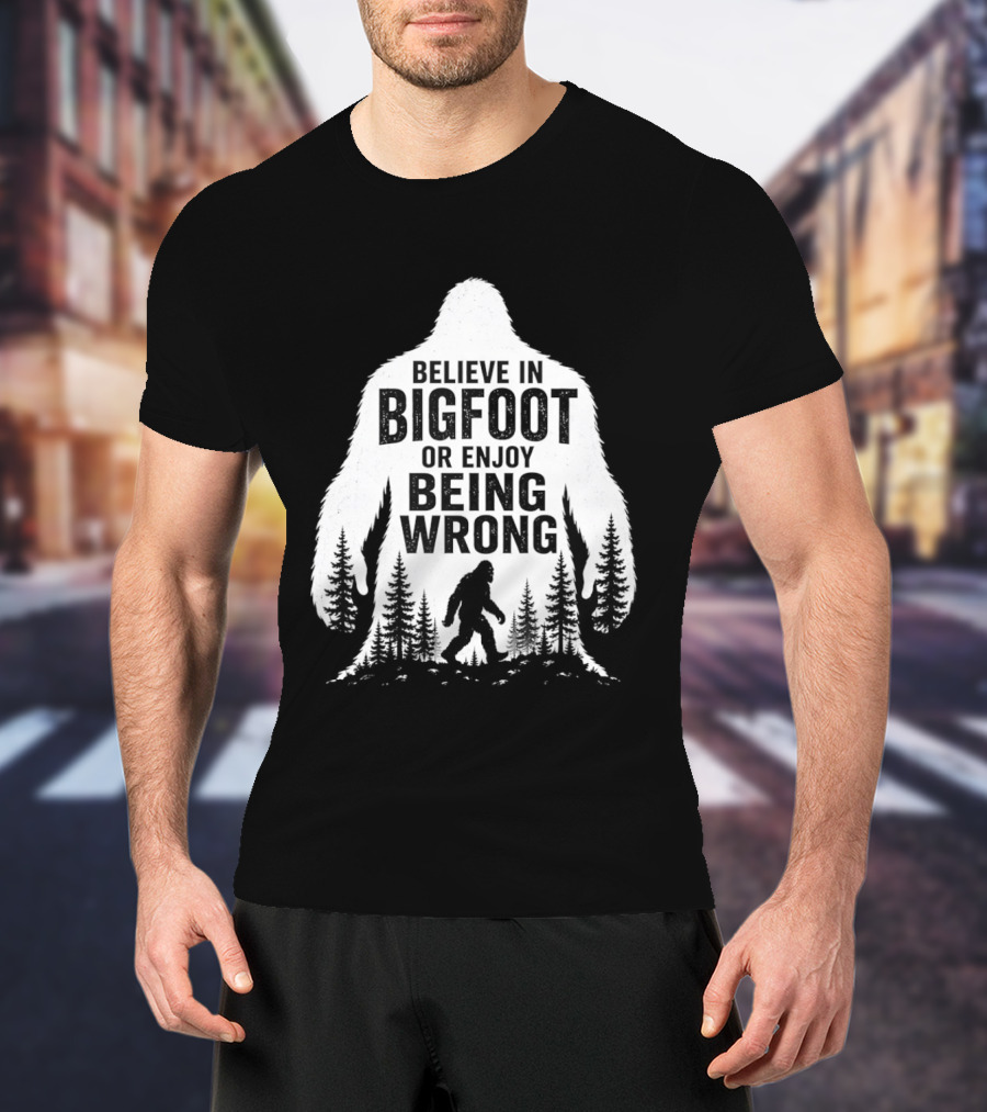 Believe In Bigfoot Or Enjoy Being Wrong T-Shirt
