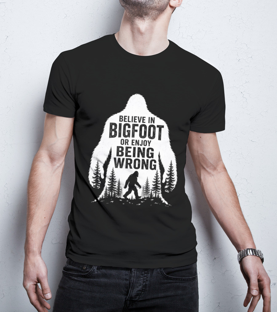 Believe In Bigfoot Or Enjoy Being Wrong T-Shirt