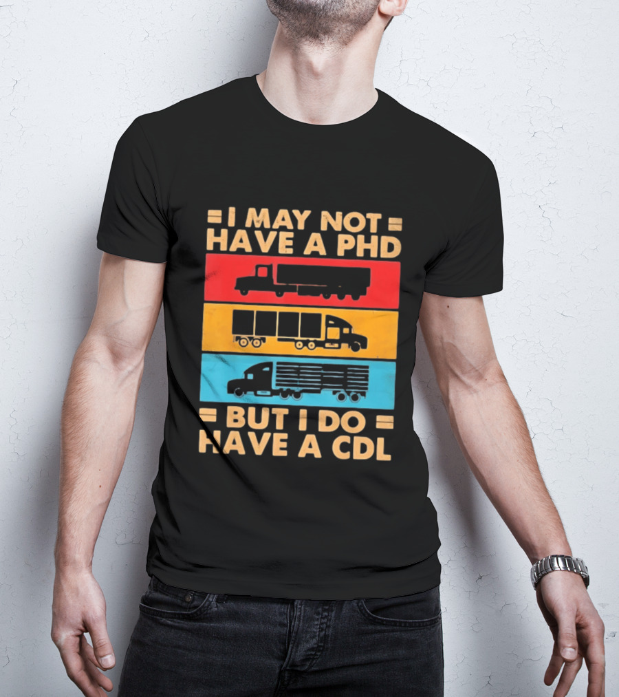 I May Not Have A PHD But I Do Have A CDL Truck Driver Recognition T-Shirt