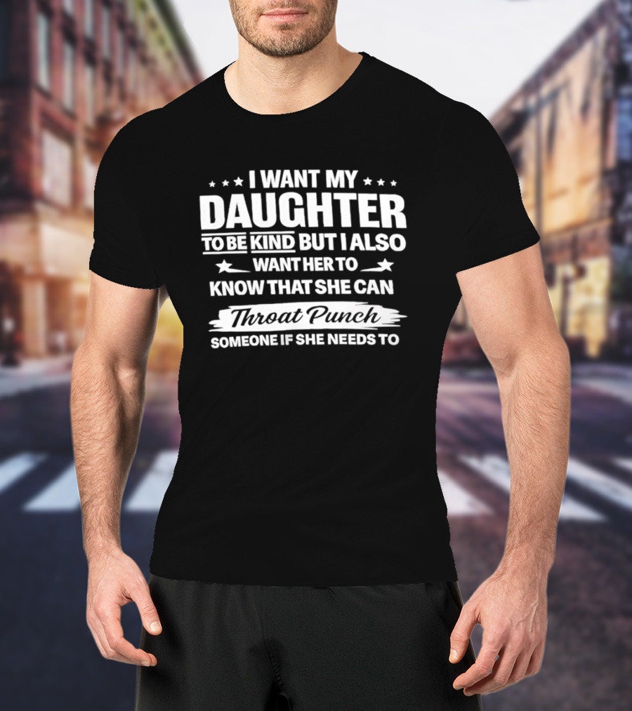 I Want My Daughter To Be Kind But Also Know She Can Throat Punch Someone If Needed T-Shirt