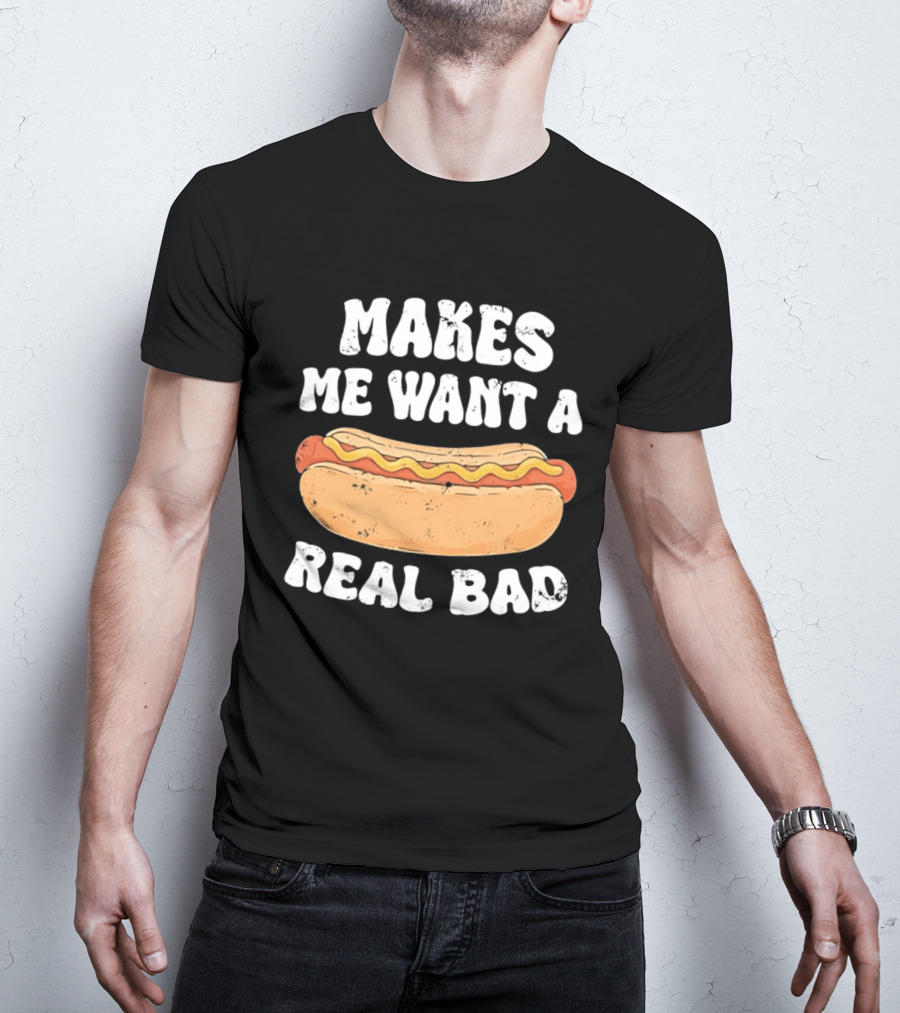 Makes Me Want A Hotdog Real Bad Funny Hot Dog Lover T-Shirt