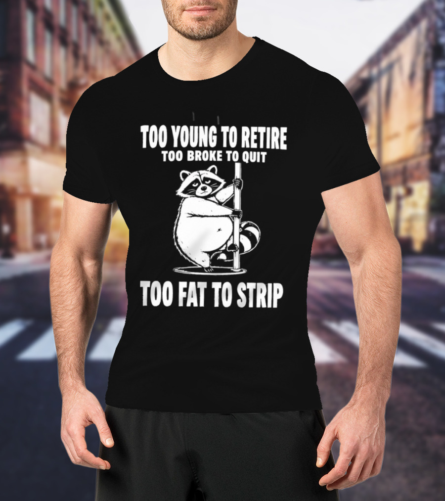 Too Young To Retire Too Broke To Quit Too Fat To Strip Raccoon Pole T-Shirt