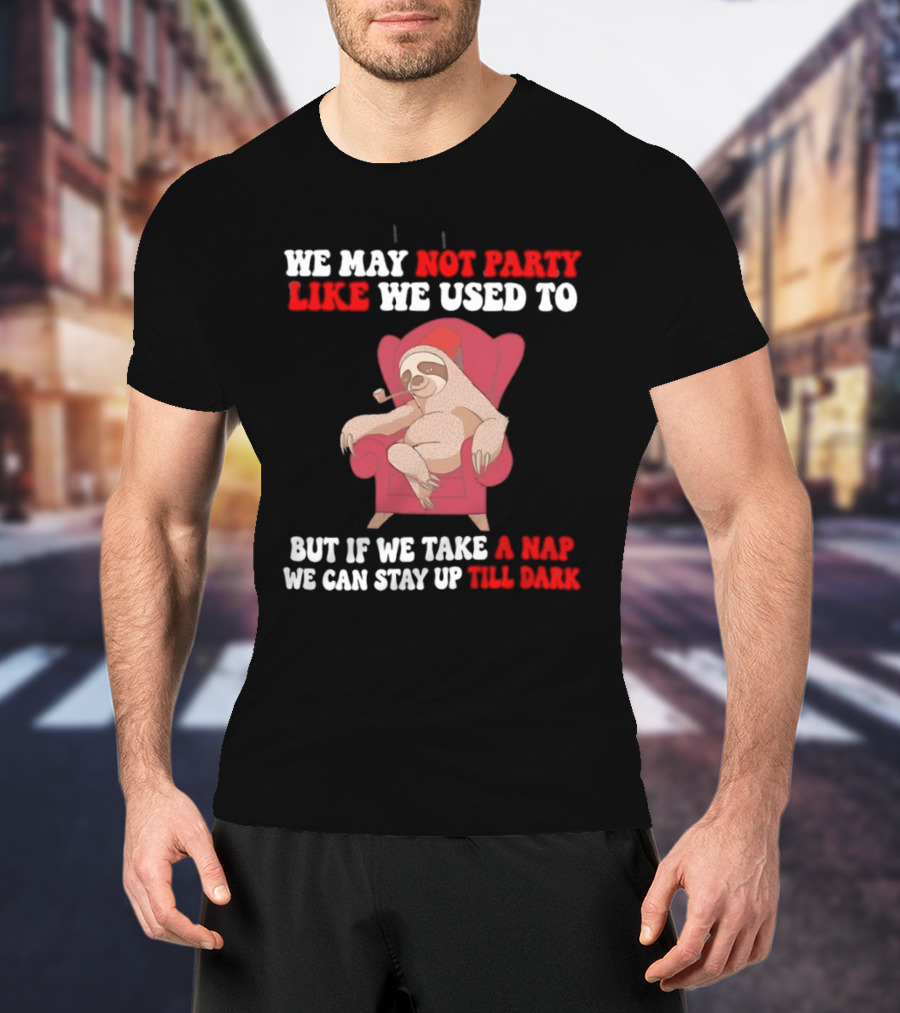 We May Not Party Like We Used To Sloth Napping Stay Up Till Dark T-Shirt