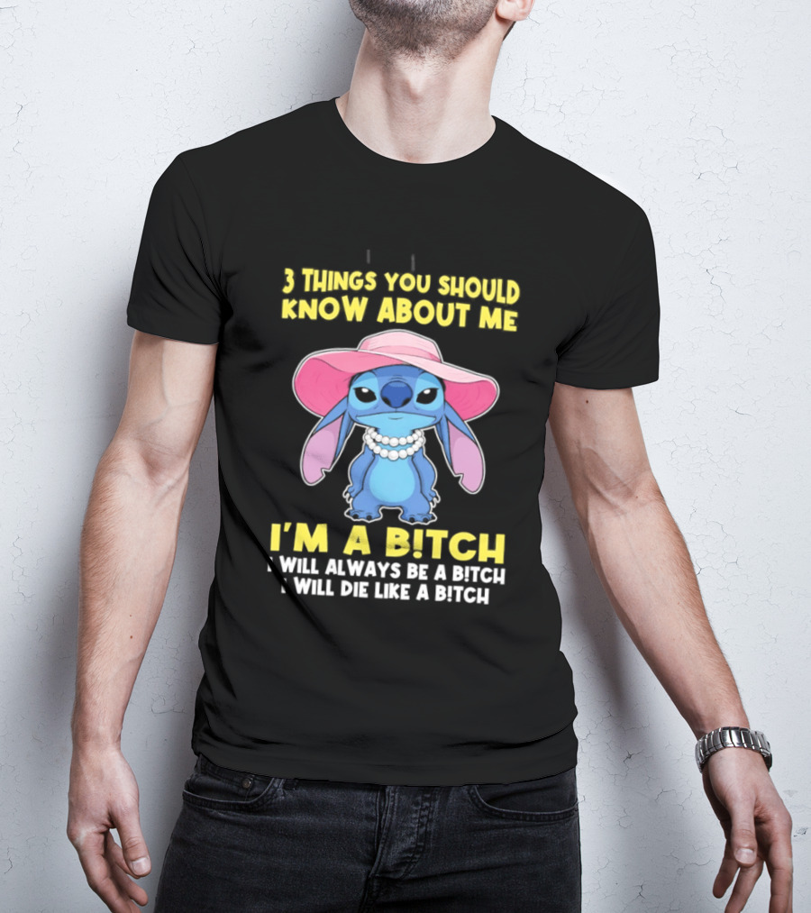3 Things You Should Know About Me Stitch I'm A Bitch I Will Always Be A Bitch I Will Die Like A Bitch T-Shirt