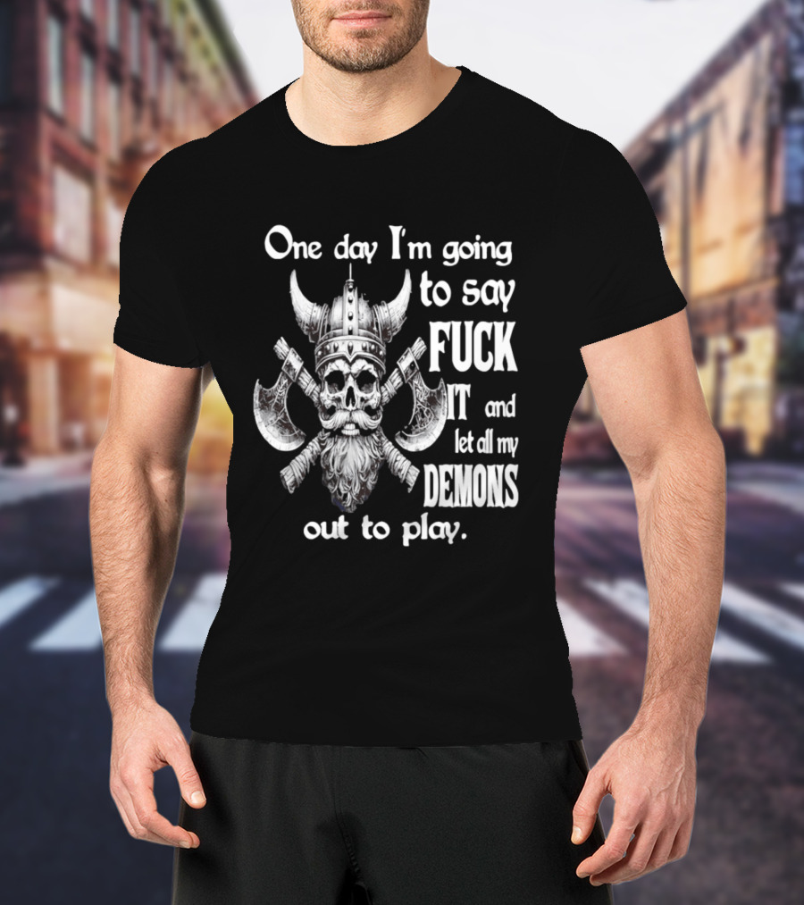 Viking Skull One Day I'm Going To Say Fuck It And Let All My Demons Out To Play Helm Horns Axes T-Shirt