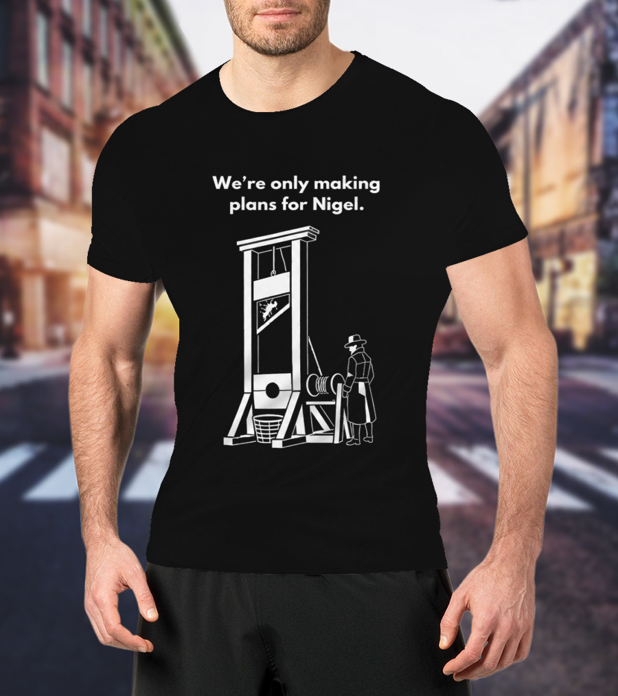We're Only Making Plans For Nigel With Guillotine And Historical Figure T-Shirt