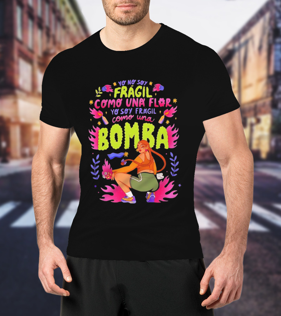 Yo No Soy Frágil Como Una Flor Yo Soy Frágil Como Una Bomba Mujer Con Fuego Y Explosiones T-Shirt