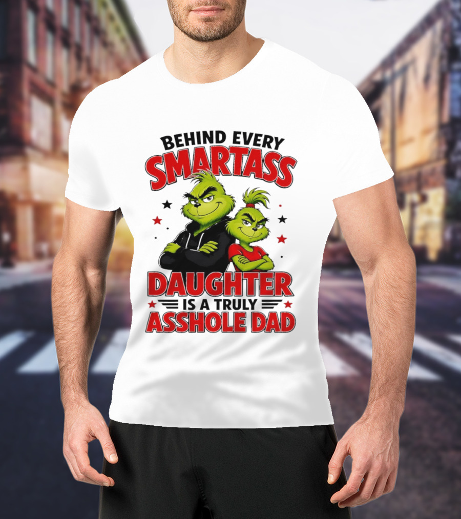 Behind Every Smartass Daughter Is A Truly Asshole Dad Grinch Family Humor T-Shirt