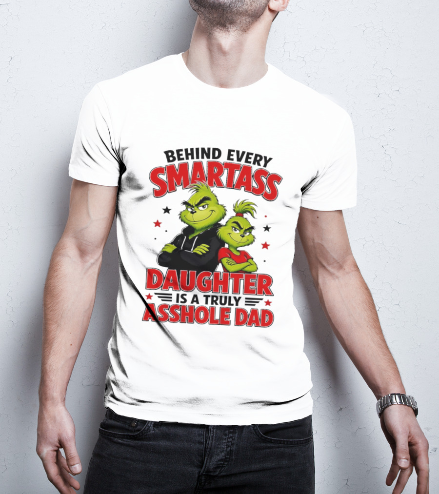 Behind Every Smartass Daughter Is A Truly Asshole Dad Grinch Family Humor T-Shirt