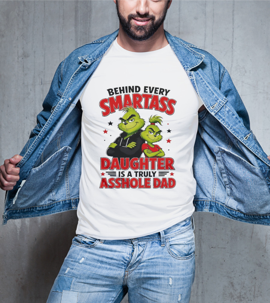 Behind Every Smartass Daughter Is A Truly Asshole Dad Grinch Family Humor T-Shirt