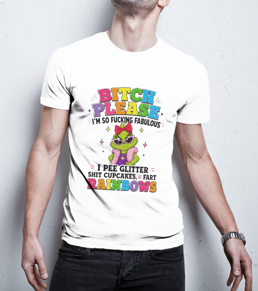 Bitch Please I'm So Fucking Fabulous I Pee Glitter Shit Cupcakes & Fart Rainbows T-Shirt