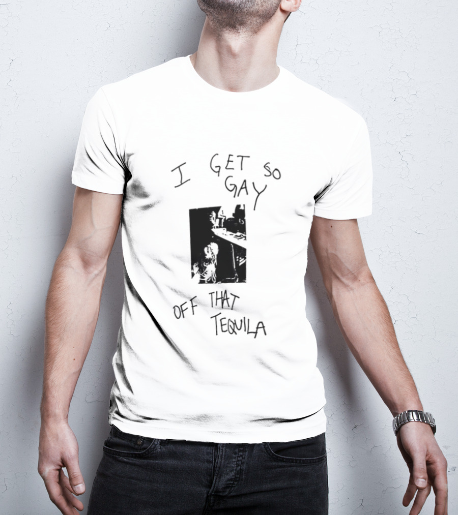 I Get So Gay Off That Tequila T-Shirt