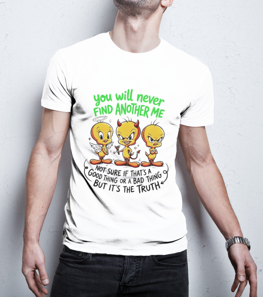 Tweety Bird You Will Never Find Another Me Good Or Bad Truth T-Shirt