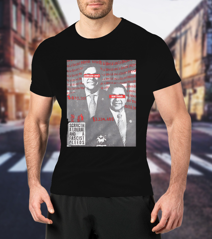 Scratch A Liberal And A Fascist Bleeds Politicians Aren't Your Friends $3,239,485 $857,702 T-Shirt