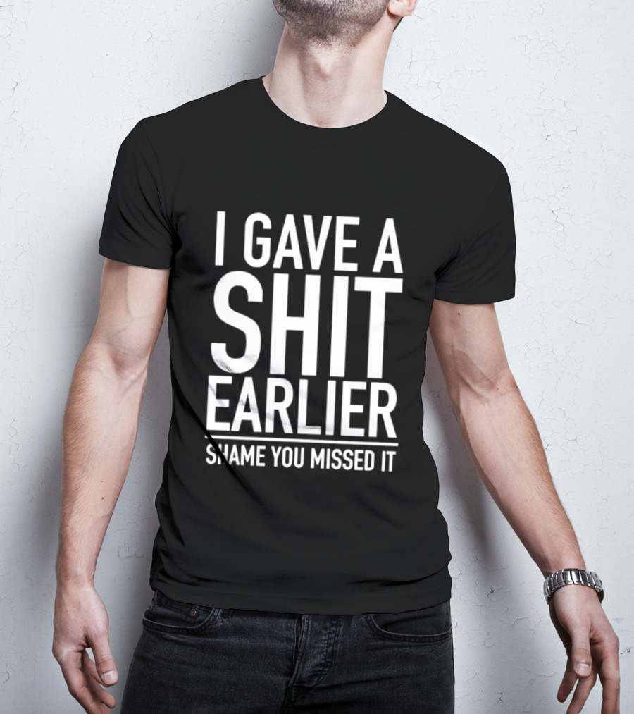 I Gave A Shit Earlier Shame You Missed It T-Shirt