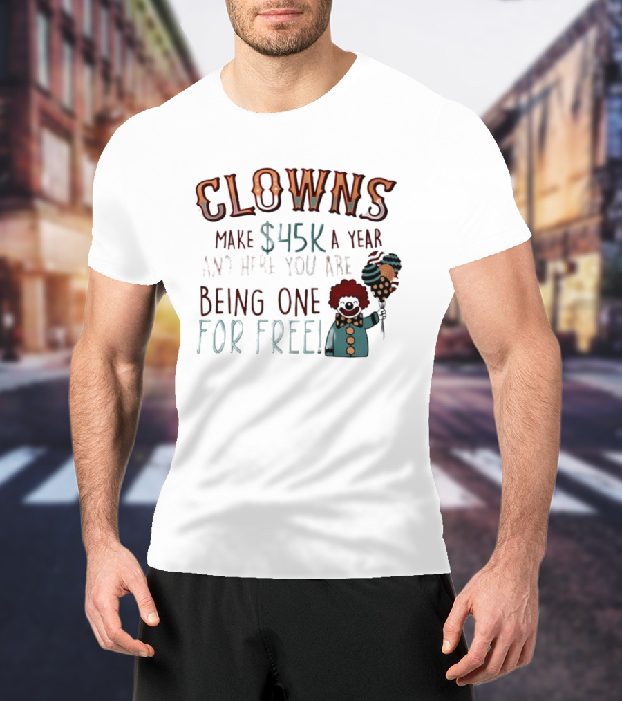 Clowns Make $45k A Year And Here You Are Being One For Free Comic Clown Visual T-Shirt