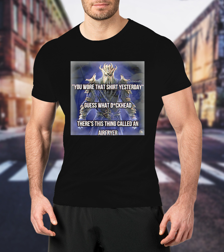 You Wore That Yesterday Guess What D*ckhead There's This Thing Called An Airfryer @civilscrolls T-Shirt