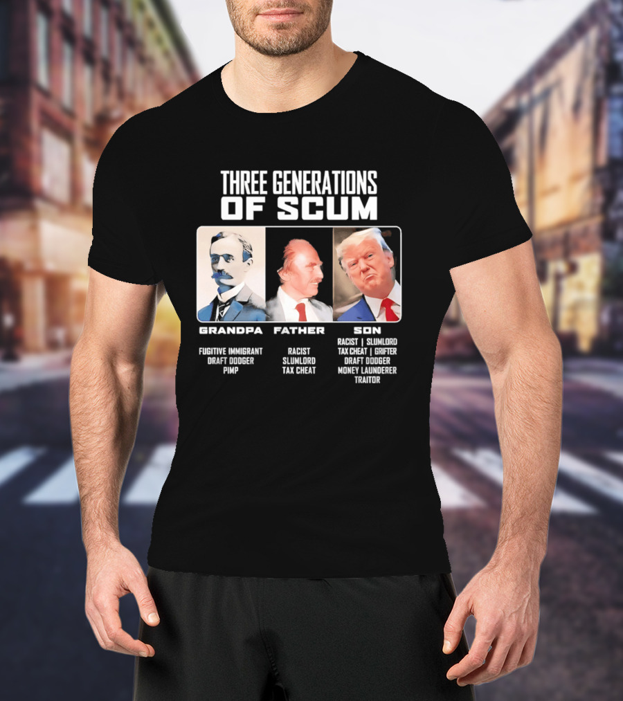 Three Generations Of Scum Grandpa Fugitive Immigrant Draft Dodger Pimp Father Racist Son Traitor T-Shirt