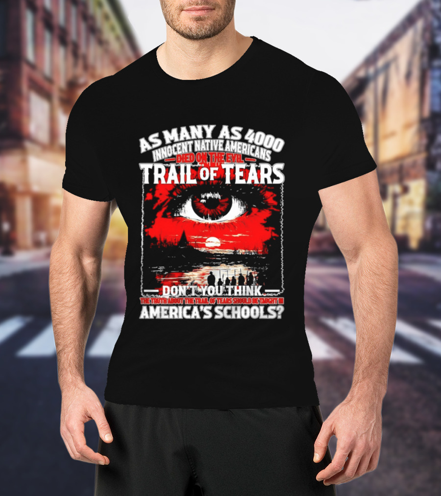 As Many As 4000 Innocent Natives Died On The Evil Trail Of Tears Education In America's Schools T-Shirt