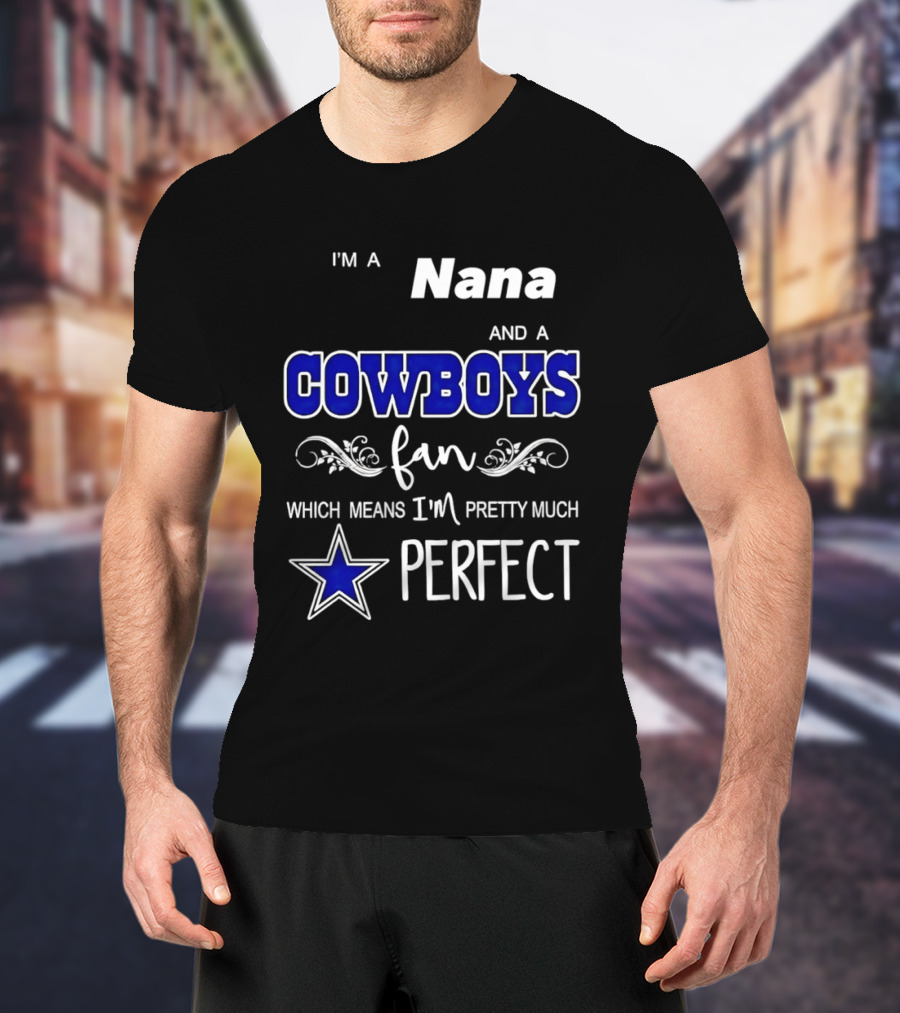 I'm A Nana And A Cowboys Fan Which Means I'm Pretty Much Perfect Star T-Shirt