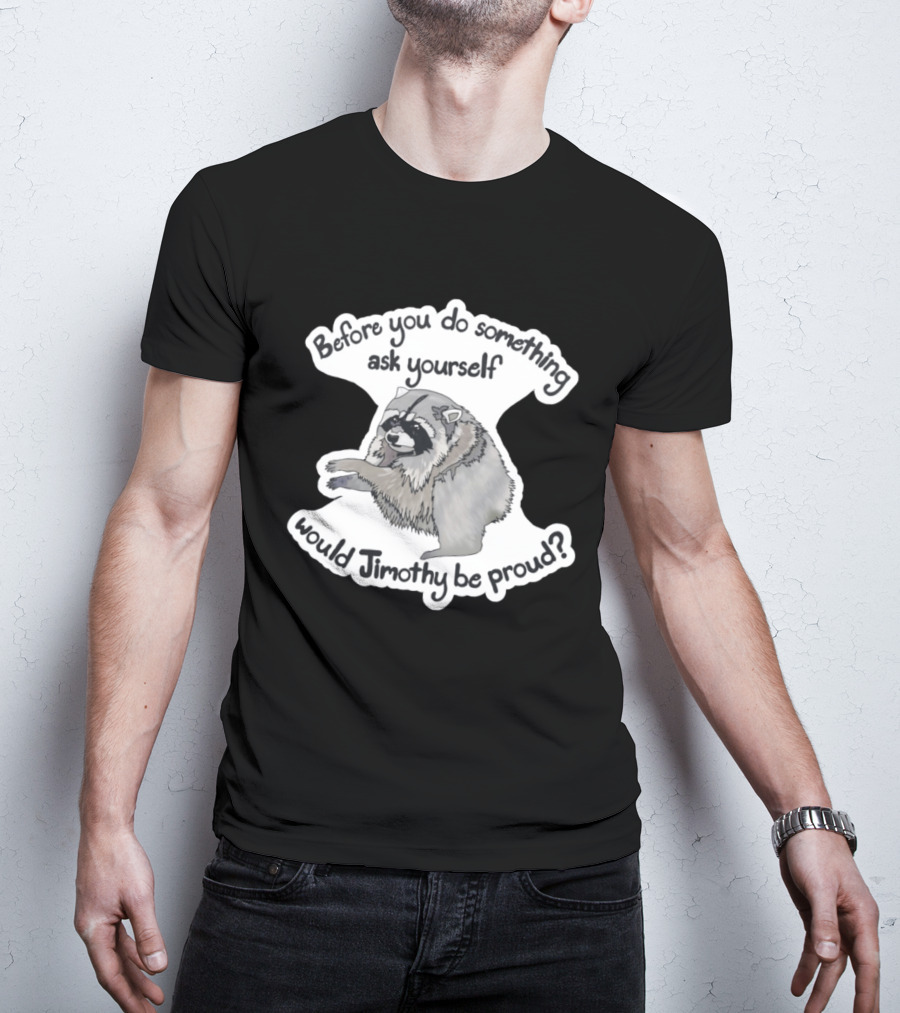 Before You Do Something Ask Yourself Would Jimothy Raccoon Be Proud T-Shirt
