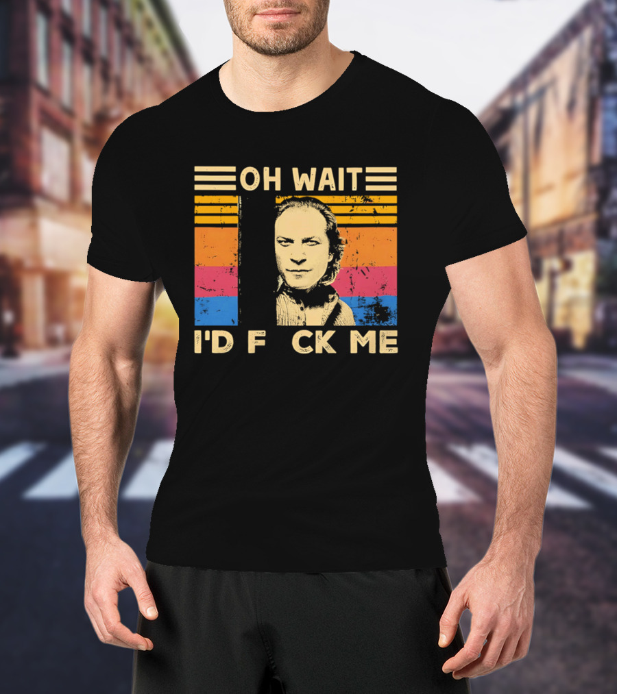 Oh Wait I'd F Ck Me Buffalo Bill Silence Of The Lambs T-Shirt