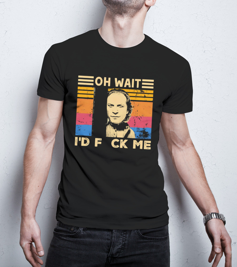 Oh Wait I'd F Ck Me Buffalo Bill Silence Of The Lambs T-Shirt